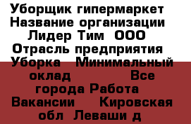 Уборщик гипермаркет › Название организации ­ Лидер Тим, ООО › Отрасль предприятия ­ Уборка › Минимальный оклад ­ 25 020 - Все города Работа » Вакансии   . Кировская обл.,Леваши д.